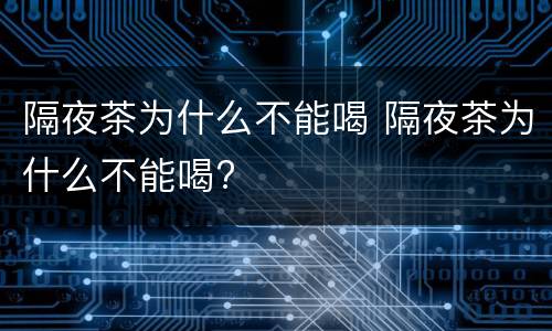 隔夜茶为什么不能喝 隔夜茶为什么不能喝?