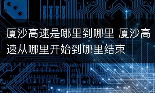 厦沙高速是哪里到哪里 厦沙高速从哪里开始到哪里结束