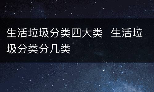 生活垃圾分类四大类  生活垃圾分类分几类