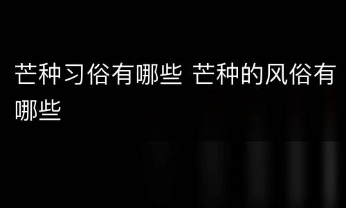 芒种习俗有哪些 芒种的风俗有哪些