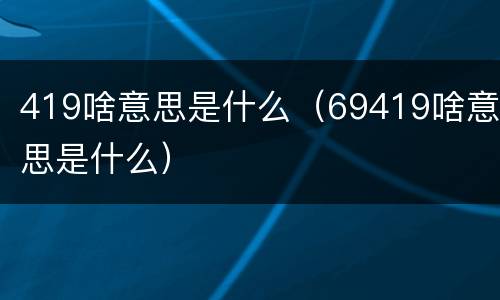 419啥意思是什么（69419啥意思是什么）