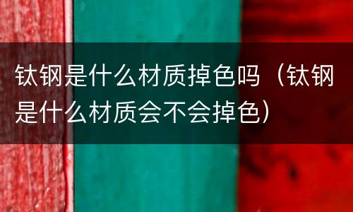 钛钢是什么材质掉色吗（钛钢是什么材质会不会掉色）