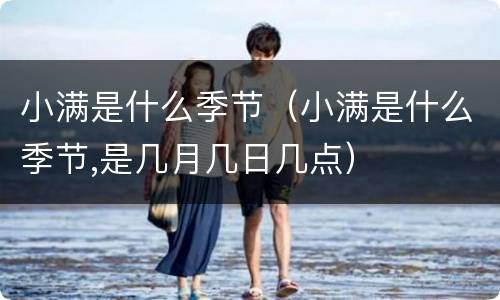 小满是什么季节（小满是什么季节,是几月几日几点）