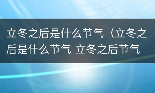 立冬之后是什么节气（立冬之后是什么节气 立冬之后节气 是什么）
