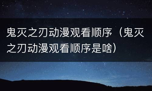 鬼灭之刃动漫观看顺序（鬼灭之刃动漫观看顺序是啥）