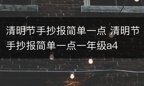 清明节手抄报简单一点 清明节手抄报简单一点一年级a4