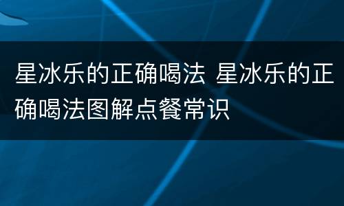 星冰乐的正确喝法 星冰乐的正确喝法图解点餐常识