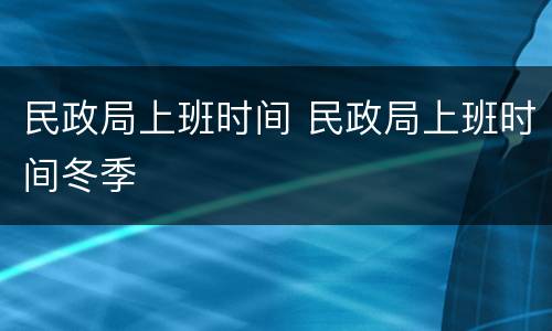 民政局上班时间 民政局上班时间冬季