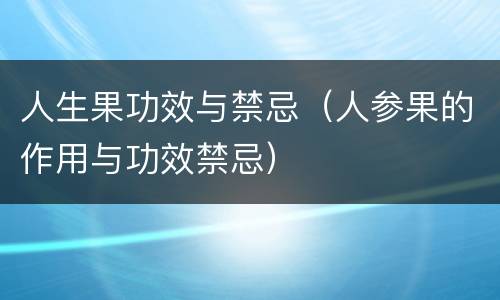 人生果功效与禁忌（人参果的作用与功效禁忌）