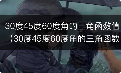 30度45度60度角的三角函数值（30度45度60度角的三角函数值视频）