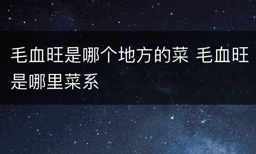 毛血旺是哪个地方的菜 毛血旺是哪里菜系