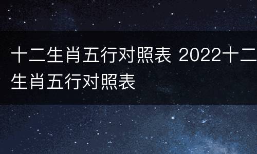 十二生肖五行对照表 2022十二生肖五行对照表