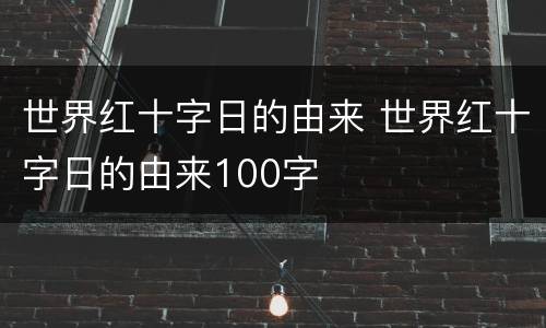 世界红十字日的由来 世界红十字日的由来100字
