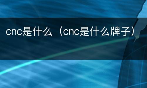 cnc是什么（cnc是什么牌子）