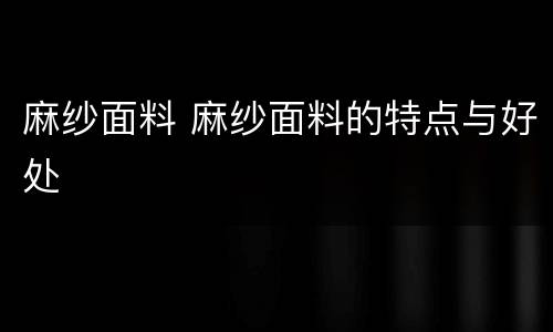 麻纱面料 麻纱面料的特点与好处