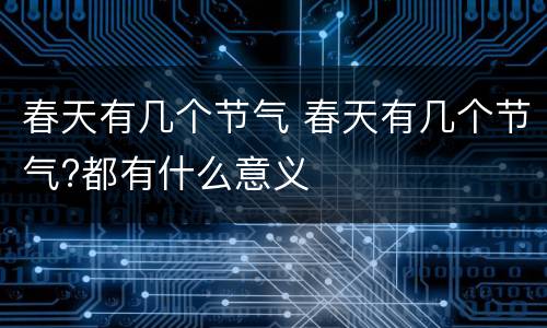 春天有几个节气 春天有几个节气?都有什么意义