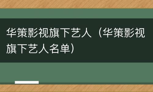 华策影视旗下艺人（华策影视旗下艺人名单）