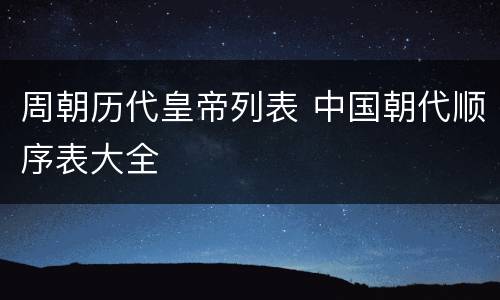周朝历代皇帝列表 中国朝代顺序表大全