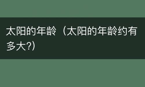 太阳的年龄（太阳的年龄约有多大?）