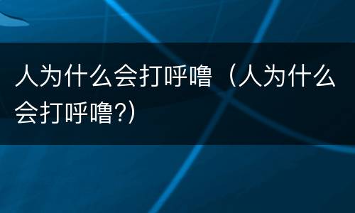 人为什么会打呼噜（人为什么会打呼噜?）