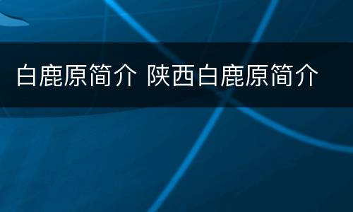 白鹿原简介 陕西白鹿原简介
