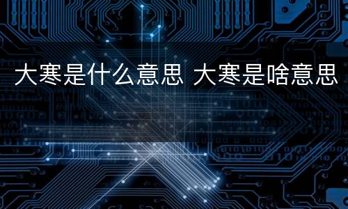 大寒是什么意思 大寒是啥意思