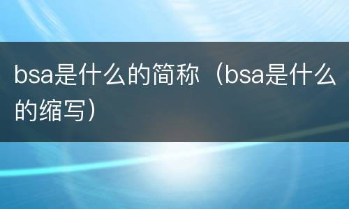 bsa是什么的简称（bsa是什么的缩写）