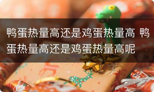 鸭蛋热量高还是鸡蛋热量高 鸭蛋热量高还是鸡蛋热量高呢