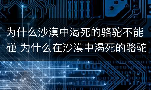 为什么沙漠中渴死的骆驼不能碰 为什么在沙漠中渴死的骆驼不能碰