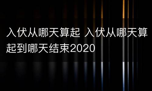 入伏从哪天算起 入伏从哪天算起到哪天结束2020