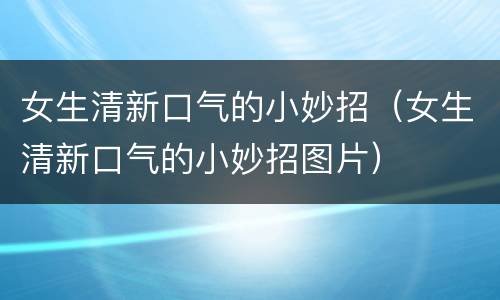 女生清新口气的小妙招（女生清新口气的小妙招图片）