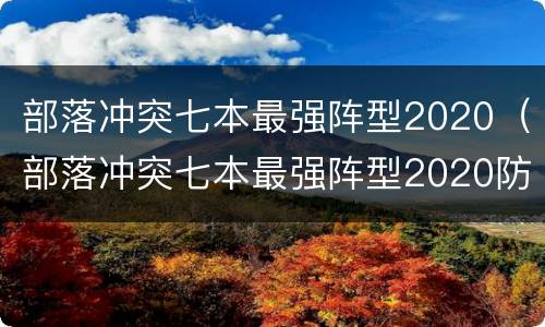 部落冲突七本最强阵型2020（部落冲突七本最强阵型2020防龙）