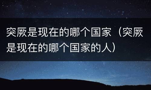 突厥是现在的哪个国家（突厥是现在的哪个国家的人）