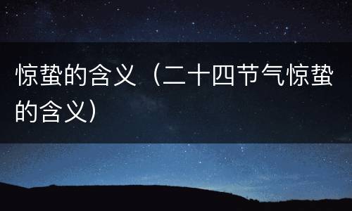 惊蛰的含义（二十四节气惊蛰的含义）