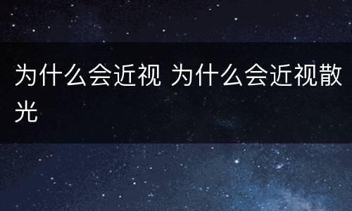 为什么会近视 为什么会近视散光