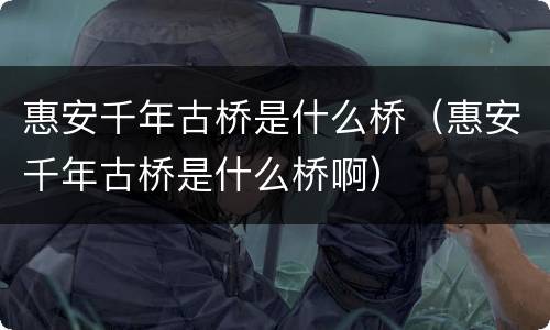 惠安千年古桥是什么桥（惠安千年古桥是什么桥啊）