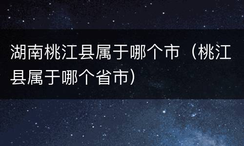 湖南桃江县属于哪个市（桃江县属于哪个省市）