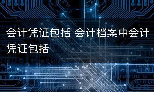 会计凭证包括 会计档案中会计凭证包括