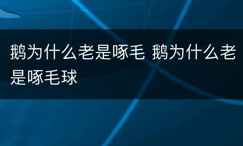鹅为什么老是啄毛 鹅为什么老是啄毛球