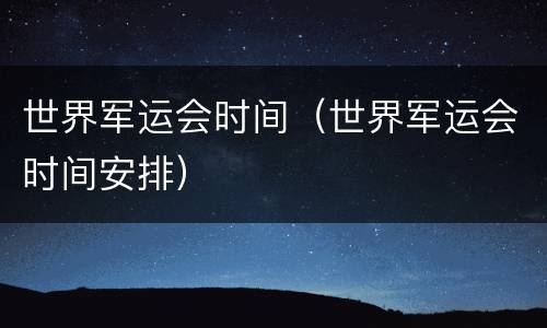 世界军运会时间（世界军运会时间安排）