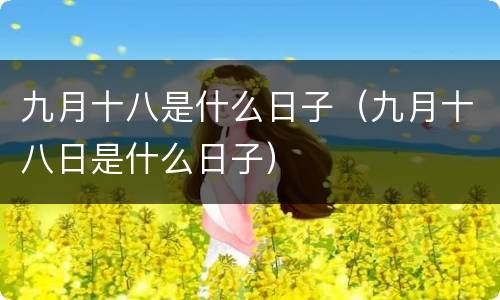 九月十八是什么日子（九月十八日是什么日子）