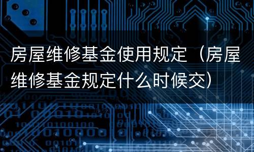房屋维修基金使用规定（房屋维修基金规定什么时候交）