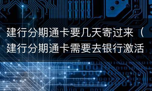 建行分期通卡要几天寄过来（建行分期通卡需要去银行激活吗）