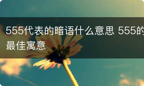 555代表的暗语什么意思 555的最佳寓意