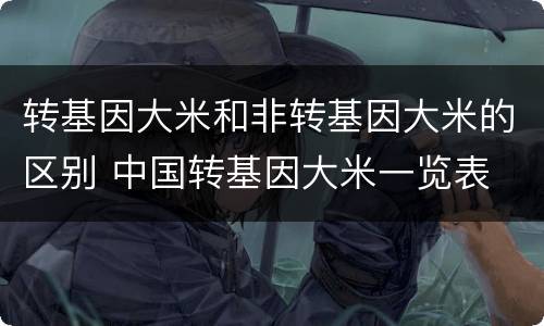 转基因大米和非转基因大米的区别 中国转基因大米一览表