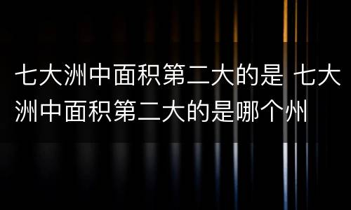 七大洲中面积第二大的是 七大洲中面积第二大的是哪个州