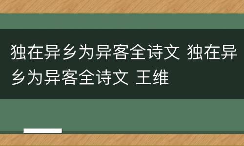 独在异乡为异客全诗文 独在异乡为异客全诗文 王维