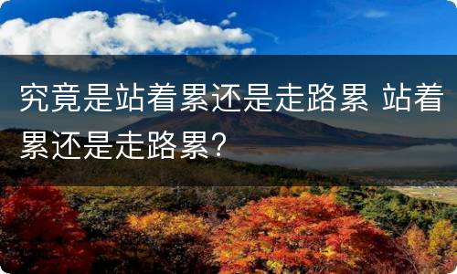 究竟是站着累还是走路累 站着累还是走路累?