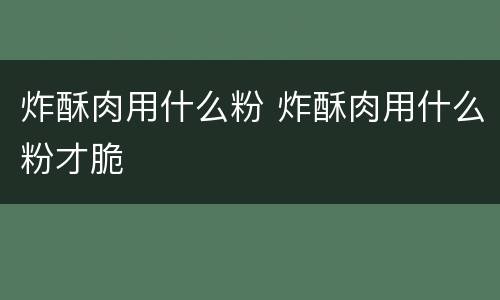 炸酥肉用什么粉 炸酥肉用什么粉才脆