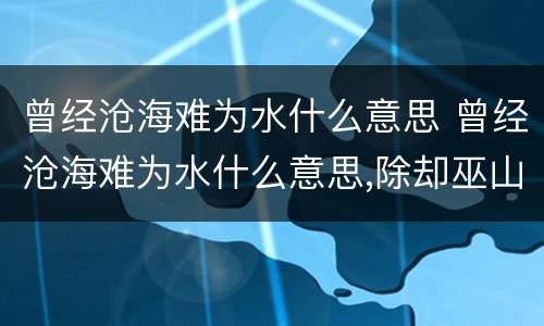 曾经沧海难为水什么意思 曾经沧海难为水什么意思,除却巫山不是云